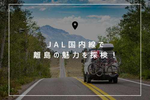 JAL国内線で、離島の魅力を探検!